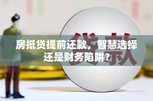 潮州房抵贷提前还款，智慧选择还是财务陷阱？